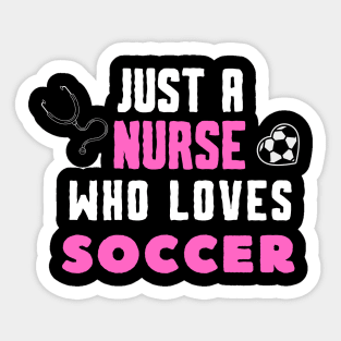 JUST A NURSE WHO LOVES SOCCER Funny SOCCER & Nursing Sticker